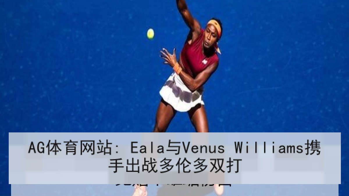 AG体育网站: Eala与Venus Williams携手出战多伦多双打