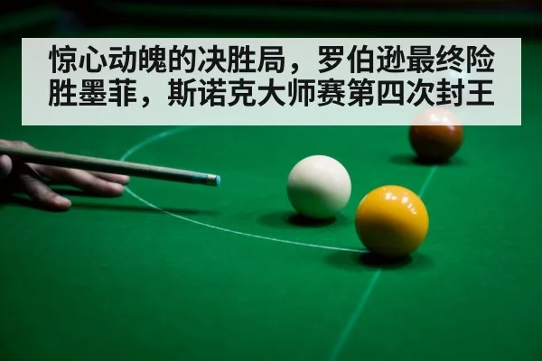 惊心动魄的决胜局,罗伯逊最终险胜墨菲,斯诺克大师赛第四次封王