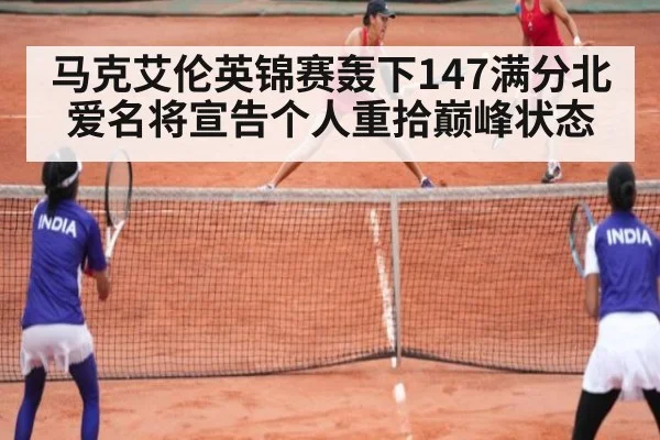 马克艾伦英锦赛轰下147满分北爱名将宣告个人重拾巅峰状态